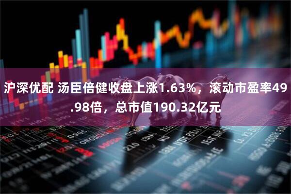 沪深优配 汤臣倍健收盘上涨1.63%，滚动市盈率49.98倍，总市值190.32亿元