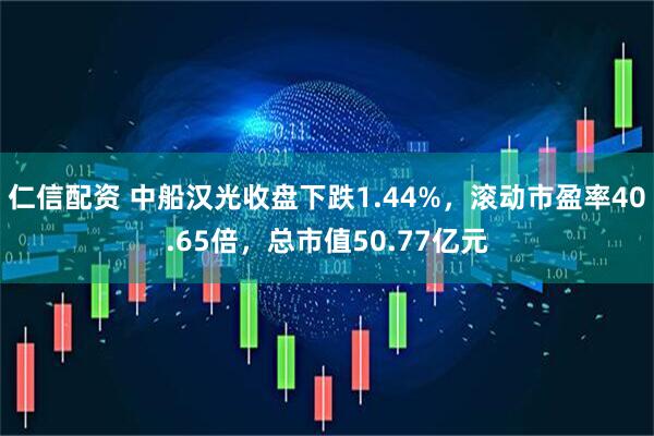仁信配资 中船汉光收盘下跌1.44%，滚动市盈率40.65倍，总市值50.77亿元