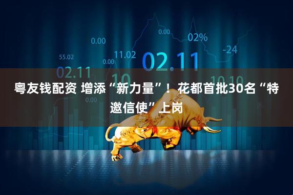 粤友钱配资 增添“新力量”！花都首批30名“特邀信使”上岗