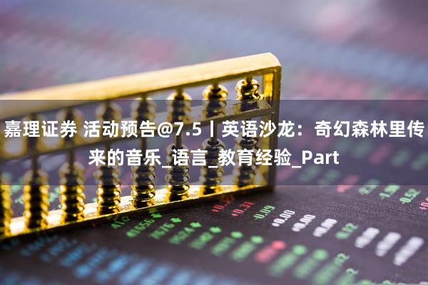 嘉理证券 活动预告@7.5丨英语沙龙：奇幻森林里传来的音乐_语言_教育经验_Part