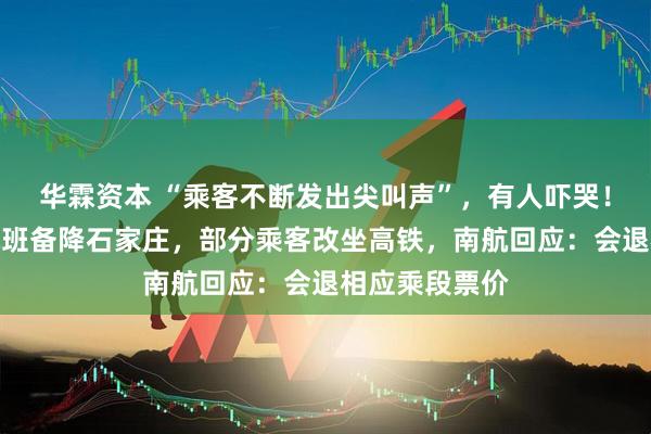 华霖资本 “乘客不断发出尖叫声”，有人吓哭！珠海飞太原航班备降石家庄，部分乘客改坐高铁，南航回应：会退相应乘段票价