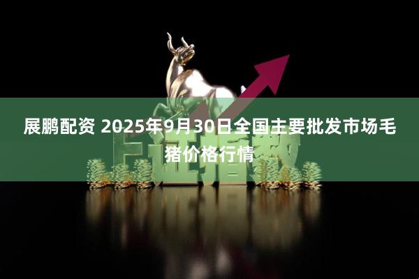 展鹏配资 2025年9月30日全国主要批发市场毛猪价格行情