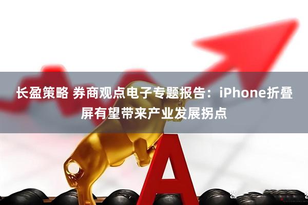 长盈策略 券商观点电子专题报告：iPhone折叠屏有望带来产业发展拐点