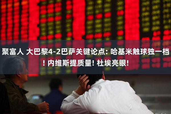 聚富人 大巴黎4-2巴萨关键论点: 哈基米触球独一档! 内维斯提质量! 杜埃亮眼!
